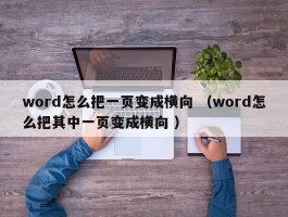 word怎么把一页变成横向 （word怎么把其中一页变成横向 ）