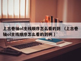 上古卷轴ol主线顺序怎么看的到 （上古卷轴ol主线顺序怎么看的到啊 ）