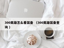 300英雄怎么看装备 （300英雄装备查询 ）