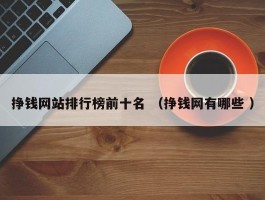 挣钱网站排行榜前十名 （挣钱网有哪些 ）
