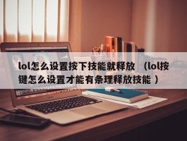 lol怎么设置按下技能就释放 （lol按键怎么设置才能有条理释放技能 ）