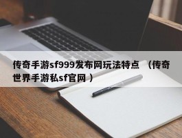 传奇手游sf999发布网玩法特点 （传奇世界手游私sf官网 ）
