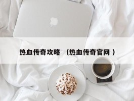 热血传奇攻略 （热血传奇官网 ）