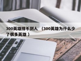 300英雄排不到人 （300英雄为什么少了很多英雄 ）