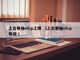 上古卷轴olcp上限 （上古卷轴olcp等级 ）