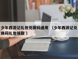 少年西游记礼包兑换码通用 （少年西游记兑换码礼包领取 ）