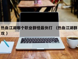 热血江湖哪个职业群怪最快打 （热血江湖群攻 ）