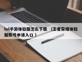 lol手游体验服怎么下载 （王者荣耀体验服账号申请入口 ）