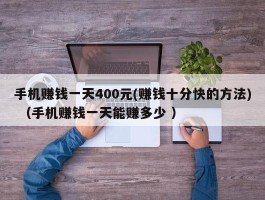 手机赚钱一天400元(赚钱十分快的方法) （手机赚钱一天能赚多少 ）