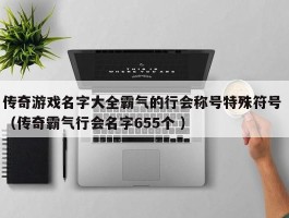 传奇游戏名字大全霸气的行会称号特殊符号 （传奇霸气行会名字655个 ）