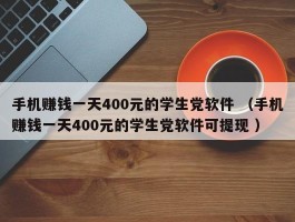手机赚钱一天400元的学生党软件 （手机赚钱一天400元的学生党软件可提现 ）