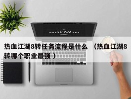 热血江湖8转任务流程是什么 （热血江湖8转哪个职业最强 ）