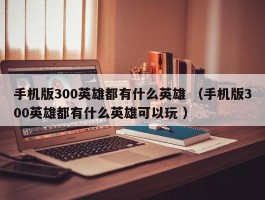 手机版300英雄都有什么英雄 （手机版300英雄都有什么英雄可以玩 ）