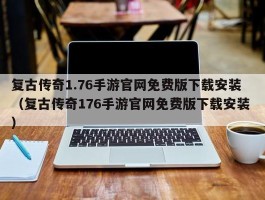 复古传奇1.76手游官网免费版下载安装 （复古传奇176手游官网免费版下载安装 ）