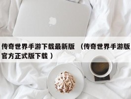传奇世界手游下载最新版 （传奇世界手游版官方正式版下载 ）