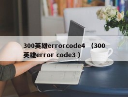 300英雄errorcode4 （300英雄error code3 ）