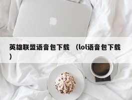 英雄联盟语音包下载 （lol语音包下载 ）
