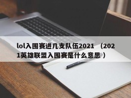 lol入围赛进几支队伍2021 （2021英雄联盟入围赛是什么意思 ）