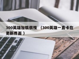 300英雄加载很慢 （300英雄一直卡在更新界面 ）