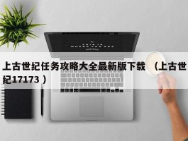 上古世纪任务攻略大全最新版下载 （上古世纪17173 ）