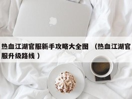 热血江湖官服新手攻略大全图 （热血江湖官服升级路线 ）