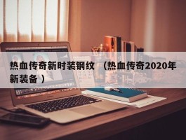 热血传奇新时装钢纹 （热血传奇2020年新装备 ）