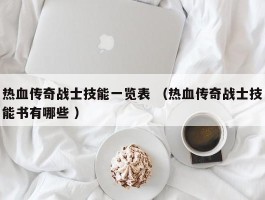 热血传奇战士技能一览表 （热血传奇战士技能书有哪些 ）