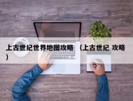 上古世纪世界地图攻略 （上古世纪 攻略 ）
