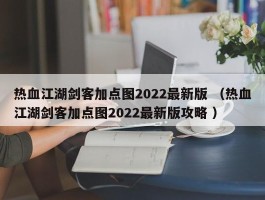 热血江湖剑客加点图2022最新版 （热血江湖剑客加点图2022最新版攻略 ）