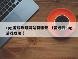 rpg游戏攻略网站有哪些 （普通的rpg游戏攻略 ）