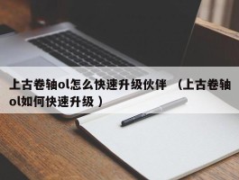上古卷轴ol怎么快速升级伙伴 （上古卷轴ol如何快速升级 ）
