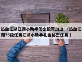 热血江湖江湖小助手怎么设置加血 （热血江湖75级任务江湖小助手礼盒秘密任务 ）