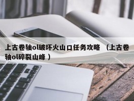 上古卷轴ol破坏火山口任务攻略 （上古卷轴ol碎裂山峰 ）