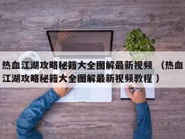 热血江湖攻略秘籍大全图解最新视频 （热血江湖攻略秘籍大全图解最新视频教程 ）