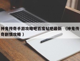 神鬼传奇手游攻略吧百度贴吧最新 （神鬼传奇剧情攻略 ）