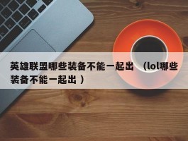 英雄联盟哪些装备不能一起出 （lol哪些装备不能一起出 ）