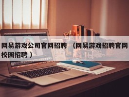 网易游戏公司官网招聘 （网易游戏招聘官网校园招聘 ）
