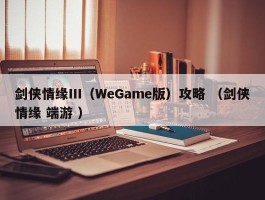 剑侠情缘Ⅲ（WeGame版）攻略 （剑侠情缘 端游 ）
