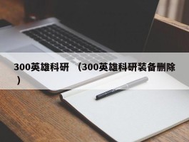 300英雄科研 （300英雄科研装备删除 ）