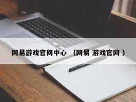 网易游戏官网中心 （网易 游戏官网 ）