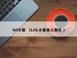 lol小智 （LOL小智本人照片 ）