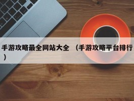 手游攻略最全网站大全 （手游攻略平台排行 ）