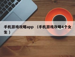 手机游戏攻略app （手机游戏攻略4个女生 ）
