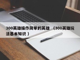 300英雄操作简单的英雄 （300英雄玩法基本知识 ）