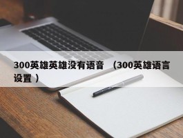 300英雄英雄没有语音 （300英雄语言设置 ）