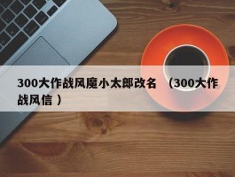 300大作战风魔小太郎改名 （300大作战风信 ）