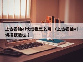 上古卷轴ol快捷栏怎么用 （上古卷轴ol切换技能栏 ）