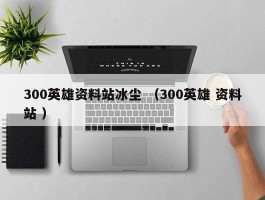 300英雄资料站冰尘 （300英雄 资料站 ）
