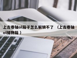 上古卷轴ol箱子怎么解锁不了 （上古卷轴ol储物箱 ）