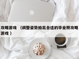 攻略游戏 （调整姿势拍出合适的毕业照攻略游戏 ）